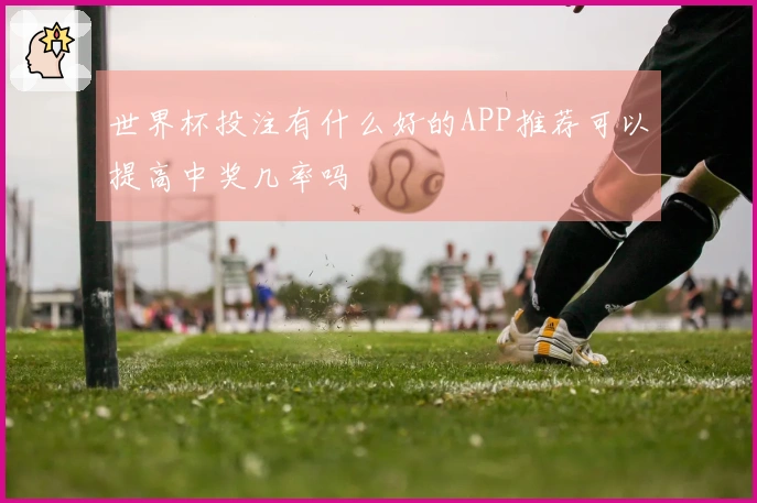 世界杯投注有什么好的APP推荐可以提高中奖几率吗