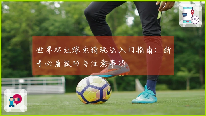 世界杯让球竞猜玩法入门指南：新手必看技巧与注意事项