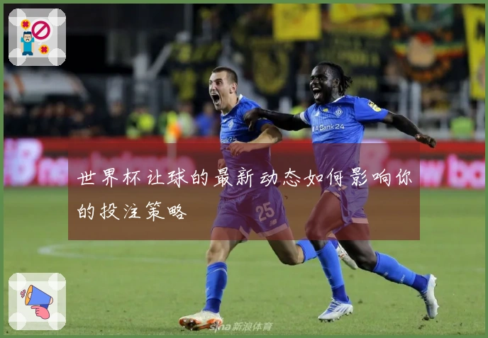 世界杯让球的最新动态如何影响你的投注策略