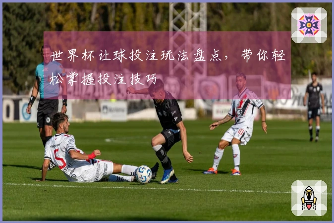 世界杯让球投注玩法盘点，带你轻松掌握投注技巧