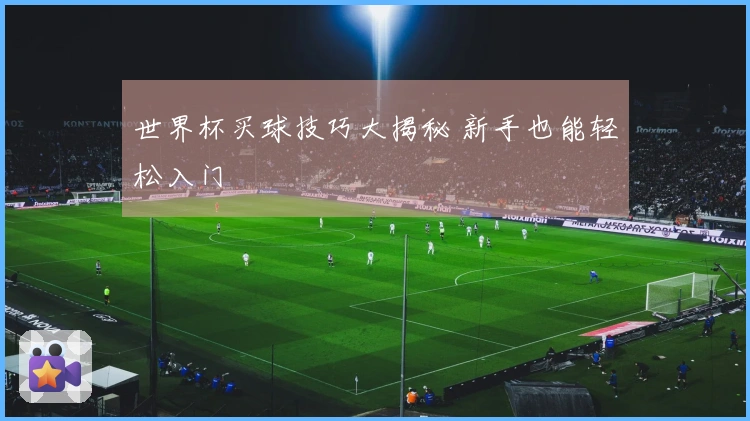 世界杯买球技巧大揭秘 新手也能轻松入门