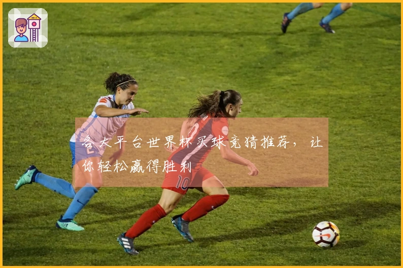 各大平台世界杯买球竞猜推荐，让你轻松赢得胜利