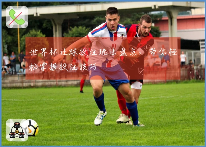 世界杯让球投注玩法盘点，带你轻松掌握投注技巧