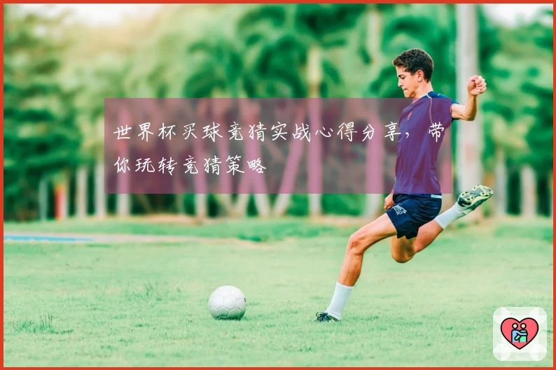 世界杯买球竞猜实战心得分享，带你玩转竞猜策略