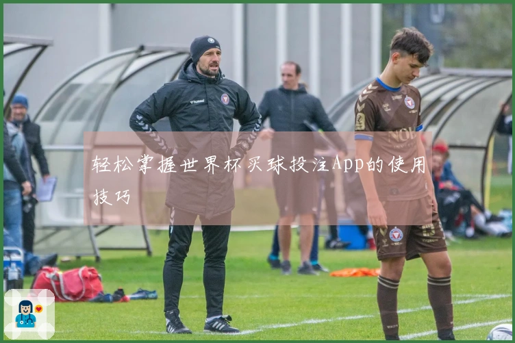 轻松掌握世界杯买球投注App的使用技巧