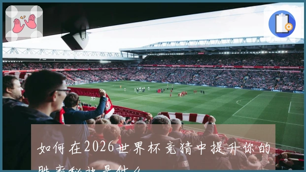 如何在2026世界杯竞猜中提升你的胜率秘诀是什么