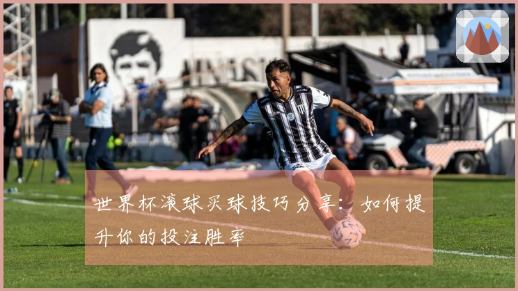 世界杯滚球买球技巧分享：如何提升你的投注胜率