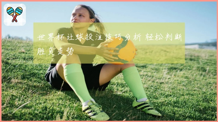 世界杯让球投注技巧分析 轻松判断胜负走势