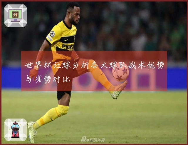 世界杯让球分析各大球队战术优势与劣势对比