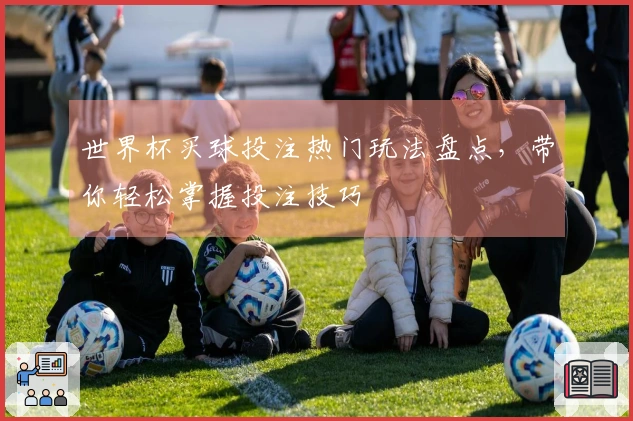 世界杯买球投注热门玩法盘点，带你轻松掌握投注技巧