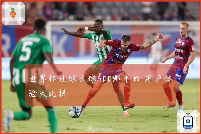 世界杯让球买球App哪个好 用户体验大比拼
