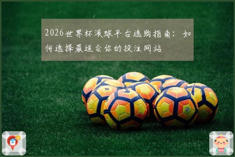 2026世界杯滚球平台选购指南：如何选择最适合你的投注网站