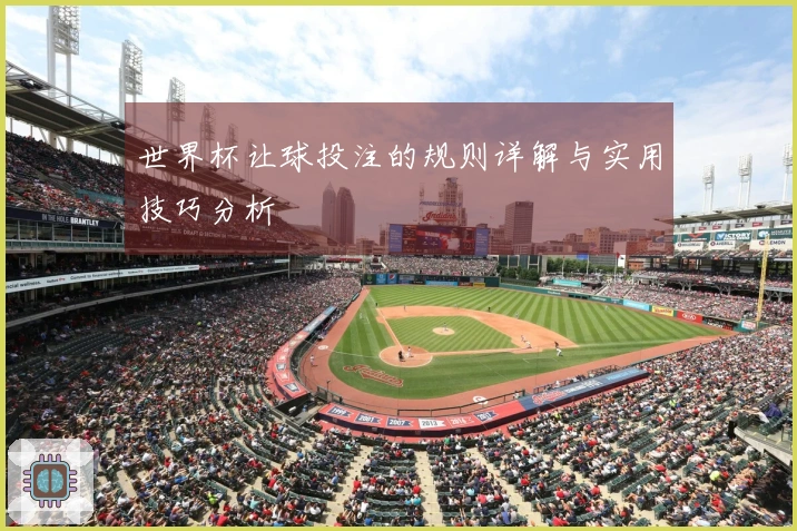 世界杯让球投注的规则详解与实用技巧分析