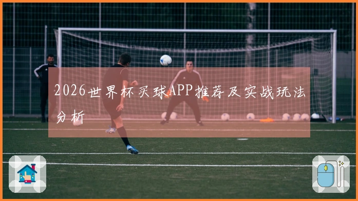 2026世界杯买球APP推荐及实战玩法分析