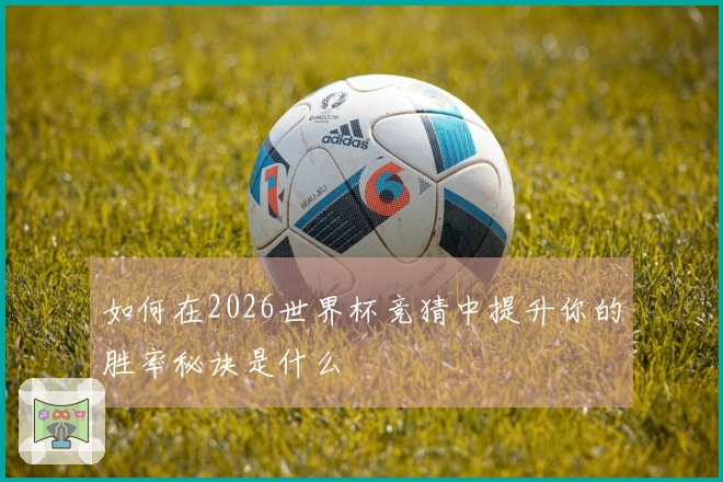 如何在2026世界杯竞猜中提升你的胜率秘诀是什么