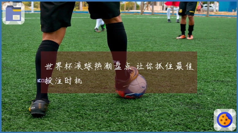 世界杯滚球热潮盘点 让你抓住最佳投注时机