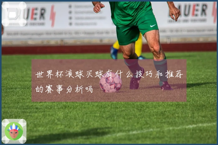 世界杯滚球买球有什么技巧和推荐的赛事分析吗