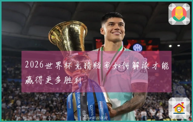 2026世界杯竞猜赔率如何解读才能赢得更多胜利