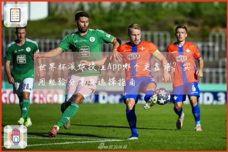 世界杯滚球投注App哪个更靠谱？实用经验分享与选择指南