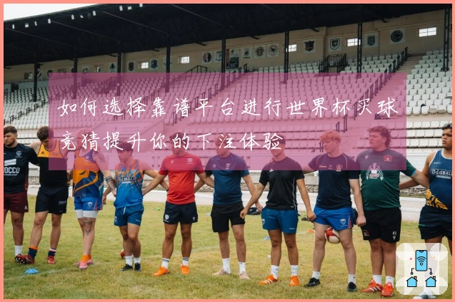 如何选择靠谱平台进行世界杯买球竞猜提升你的下注体验